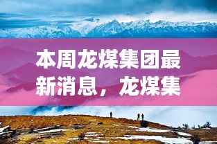 龙煤集团最新动态,走进自然美景,探寻内心宁静之旅本周新闻速递