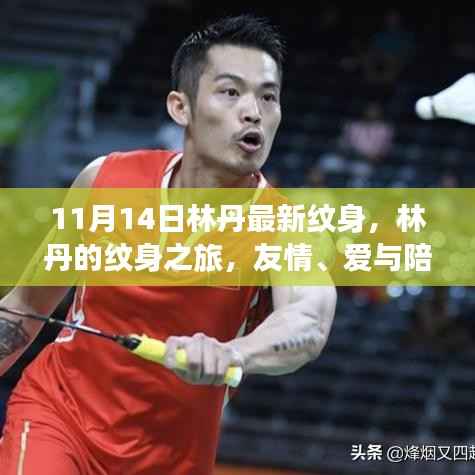 林丹纹身新篇章,友情、爱与陪伴的温馨印记(11月14日更新)