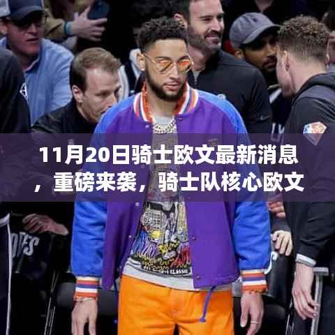 骑士核心欧文最新动态揭秘,11月20日他何去何从的重磅消息