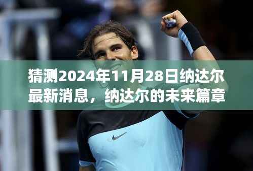 纳达尔未来篇章猜想,2024年11月28日的励志之旅与最新消息揭秘