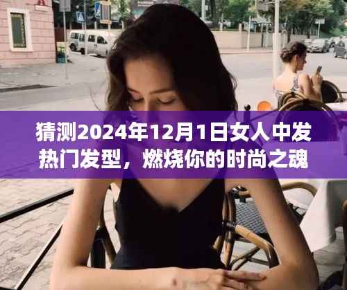 2024年12月1日女性热门发型趋势,燃烧时尚之魂,发型塑造自信与成就感的蜕变