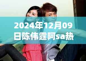 陈伟霆与阿sa 2024年12月09日热门消息背后的观点探析揭秘