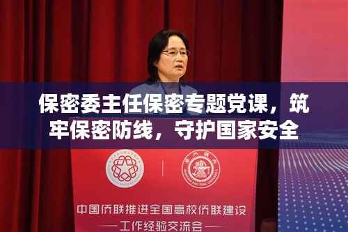 保密委主任保密专题党课,筑牢保密防线,守护国家安全