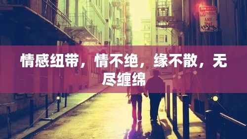 情感纽带,情不绝,缘不散,无尽缠绵