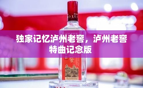 独家记忆泸州老窖，泸州老窖特曲记念版 