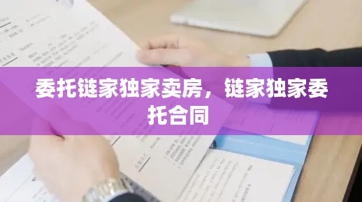 委托链家独家卖房,链家独家委托合同