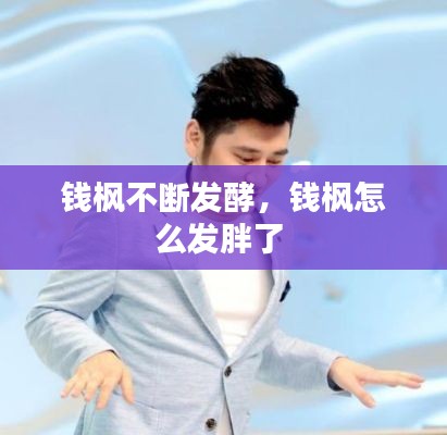 钱枫不断发酵,钱枫怎么发胖了