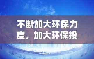 不断加大环保力度,加大环保投入力度