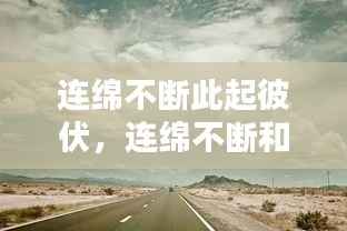 连绵不断此起彼伏,连绵不断和连绵起伏的区别