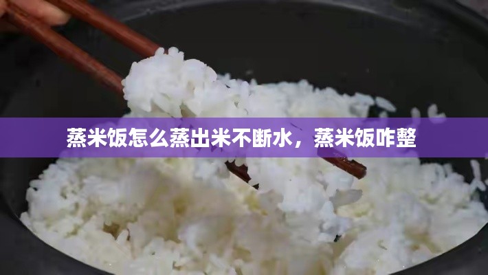 蒸米饭怎么蒸出米不断水,蒸米饭咋整