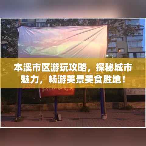 本溪市区游玩攻略,探秘城市魅力,畅游美景美食胜地!