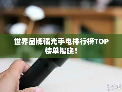 世界品牌强光手电排行榜TOP榜单揭晓!