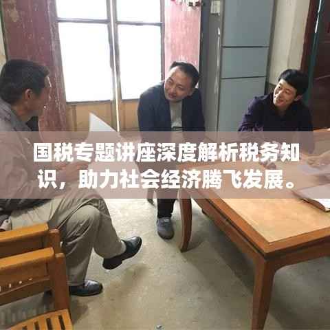 国税专题讲座深度解析税务知识，助力社会经济腾飞发展。