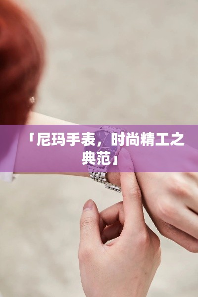 「尼玛手表，时尚精工之典范」