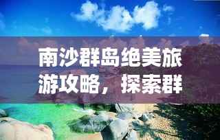 南沙群岛绝美旅游攻略，探索群岛美景，畅游绝佳景点