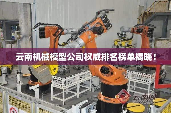 云南机械模型公司权威排名榜单揭晓!