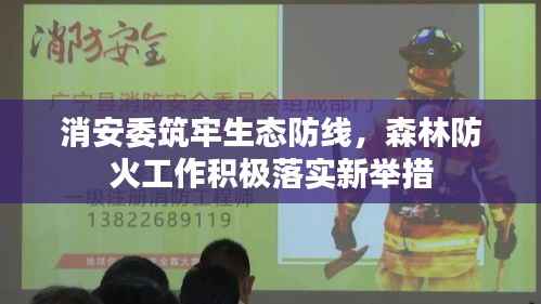 消安委筑牢生态防线,森林防火工作积极落实新举措
