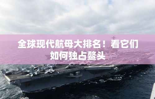 全球现代航母大排名!看它们如何独占鳌头
