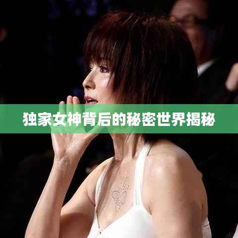 独家女神背后的秘密世界揭秘