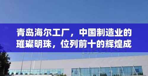 青岛海尔工厂,中国制造业的璀璨明珠,位列前十的辉煌成就