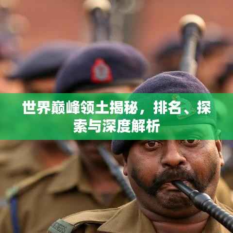 世界巅峰领土揭秘,排名、探索与深度解析
