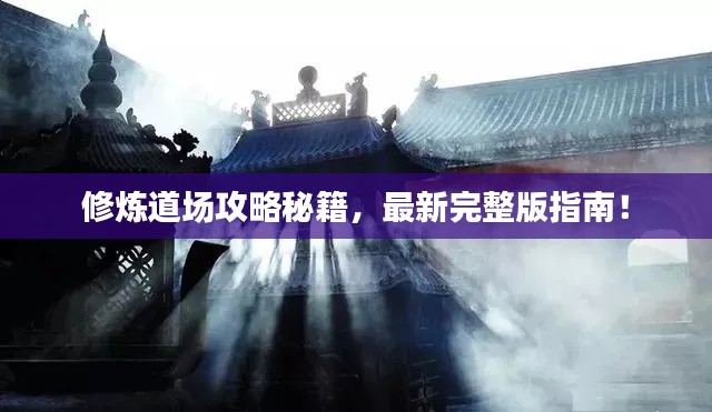 修炼道场攻略秘籍,最新完整版指南!