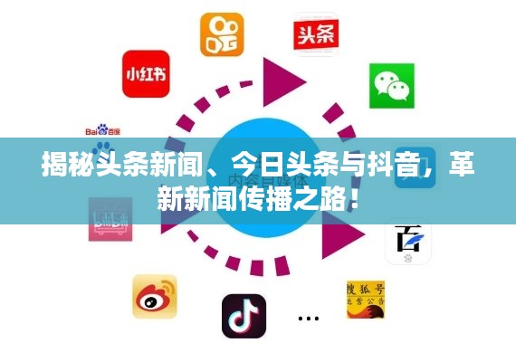 揭秘头条新闻、今日头条与抖音，革新新闻传播之路！