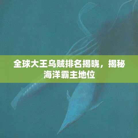 全球大王乌贼排名揭晓，揭秘海洋霸主地位
