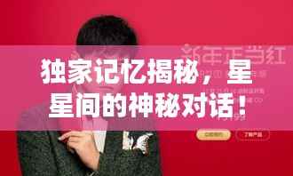 独家记忆揭秘，星星间的神秘对话！